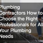 Plumbing Contractors How to Choose the Right Professionals for All Your Plumbing Needs